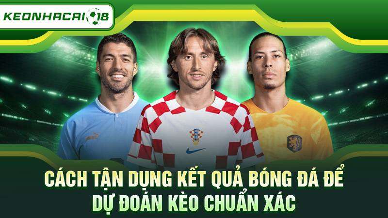 Cách tận dụng kết quả bóng đá để dự đoán kèo chuẩn xác