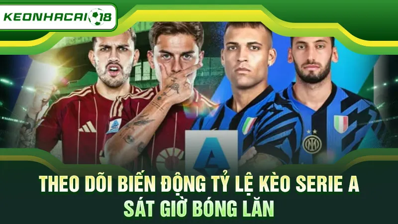 Theo dõi biến động tỷ lệ kèo Serie A sát giờ bóng lăn