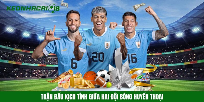 Trận đấu kịch tính giữa hai đội bóng huyền thoại